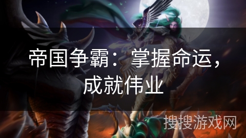 帝国争霸:掌握命运,成就伟业 帝国争霸:掌握命运,成就伟业