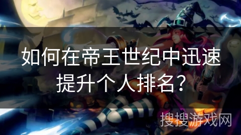 如何在帝王世纪中迅速提升个人排名? 如何在帝王世纪中迅速提升个人排名?