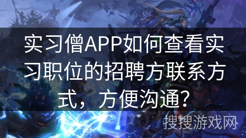 实习僧APP如何查看实习职位的招聘方联系方式，方便沟通？