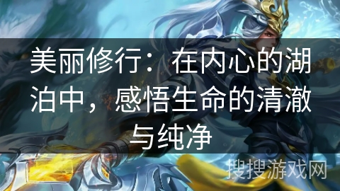 美丽修行：在内心的湖泊中，感悟生命的清澈与纯净