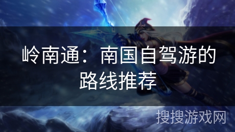 岭南通:南国自驾游的路线推荐 岭南通:南国自驾游的路线推荐