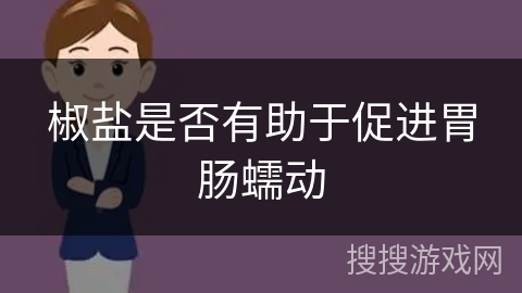 椒盐是否有助于促进胃肠蠕动 椒盐是否有助于促进胃肠蠕动
