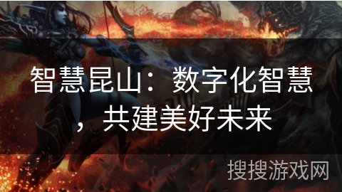 智慧昆山:数字化智慧,共建美好未来 智慧昆山:数字化智慧,共建美好未来