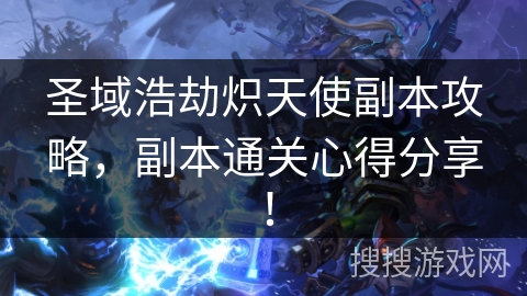圣域浩劫炽天使副本攻略,副本通关心得分享! 圣域浩劫炽天使副本攻略,副本通关心得分享!