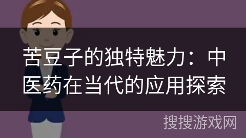 苦豆子的独特魅力：中医药在当代的应用探索