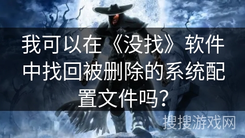 我可以在《没找》软件中找回被删除的系统配置文件吗? 我可以在《没找》软件中找回被删除的系统配置文件吗?
