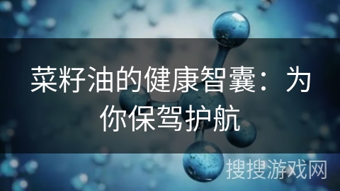 菜籽油的健康智囊：为你保驾护航