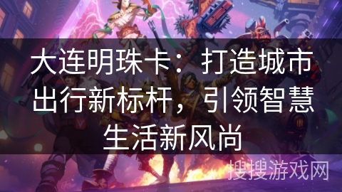 大连明珠卡：打造城市出行新标杆，引领智慧生活新风尚