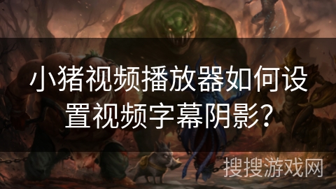 小猪视频播放器如何设置视频字幕阴影? 小猪视频播放器如何设置视频字幕阴影?