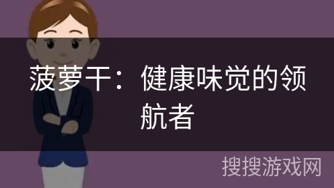 菠萝干：健康味觉的领航者