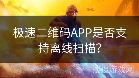 极速二维码APP是否支持离线扫描？