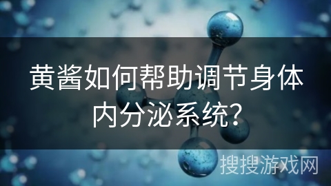 黄酱如何帮助调节身体内分泌系统？