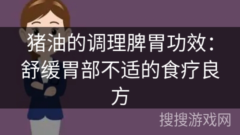猪油的调理脾胃功效:舒缓胃部不适的食疗良方