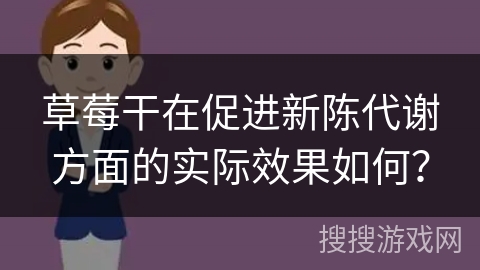 草莓干在促进新陈代谢方面的实际效果如何?