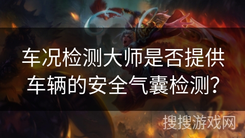 车况检测大师是否提供车辆的安全气囊检测? 车况检测大师是否提供车辆的安全气囊检测?