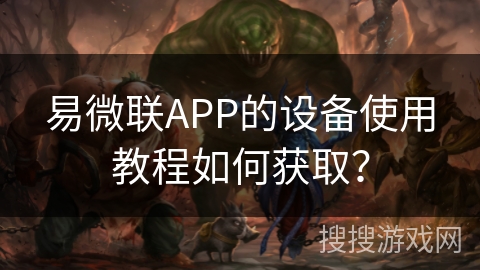 易微联APP的设备使用教程如何获取? 易微联APP的设备使用教程如何获取?