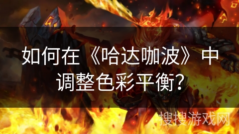 如何在《哈达咖波》中调整色彩平衡? 如何在《哈达咖波》中调整色彩平衡?