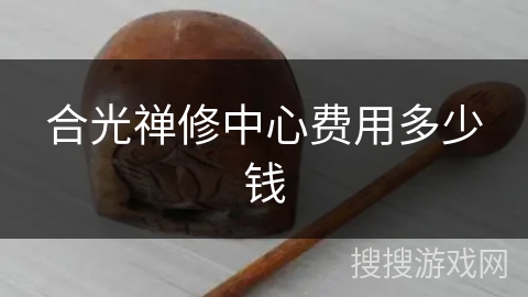 合光禅修中心费用多少钱 合光禅修中心费用多少钱