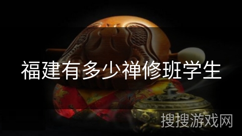 福建有多少禅修班学生 福建有多少禅修班学生