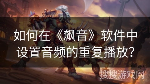 如何在《飙音》软件中设置音频的重复播放? 如何在《飙音》软件中设置音频的重复播放?