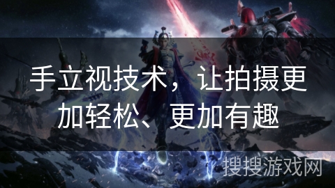 手立视技术，让拍摄更加轻松、更加有趣