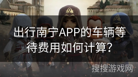出行南宁APP的车辆等待费用如何计算? 出行南宁APP的车辆等待费用如何计算?