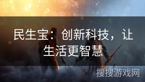 民生宝:创新科技,让生活更智慧 民生宝:创新科技,让生活更智慧