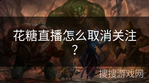 花糖直播怎么取消关注? 花糖直播怎么取消关注?
