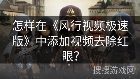 怎样在《风行视频极速版》中添加视频去除红眼? 怎样在《风行视频极速版》中添加视频去除红眼?