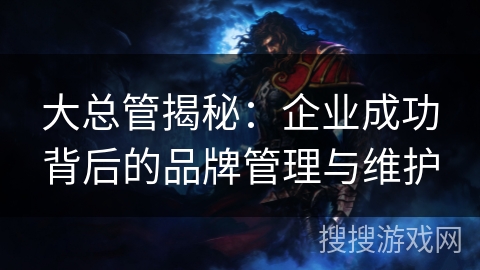 大总管揭秘：企业成功背后的品牌管理与维护
