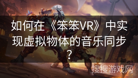 如何在《笨笨VR》中实现虚拟物体的音乐同步？