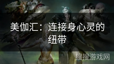 美伽汇:连接身心灵的纽带 美伽汇:连接身心灵的纽带