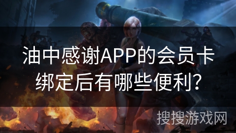 油中感谢APP的会员卡绑定后有哪些便利？