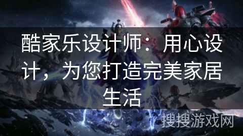 酷家乐设计师:用心设计,为您打造完美家居生活 酷家乐设计师:用心设计,为您打造完美家居生活