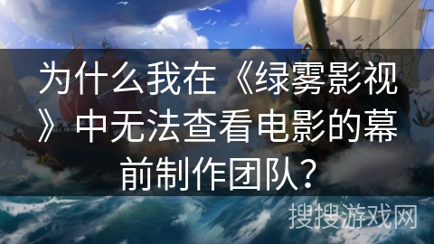 为什么我在《绿雾影视》中无法查看电影的幕前制作团队? 为什么我在《绿雾影视》中无法查看电影的幕前制作团队?