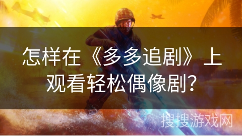 怎样在《多多追剧》上观看轻松偶像剧? 怎样在《多多追剧》上观看轻松偶像剧?