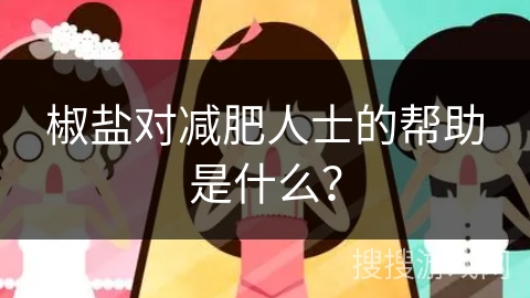 椒盐对减肥人士的帮助是什么?