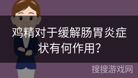 鸡精对于缓解肠胃炎症状有何作用?