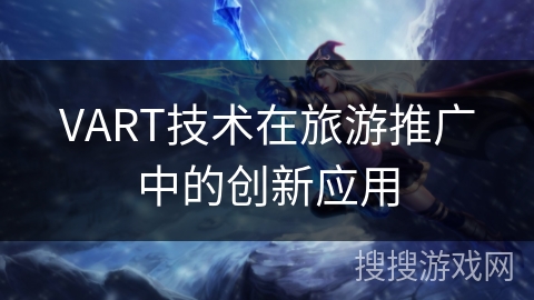 VART技术在旅游推广中的创新应用 VART技术在旅游推广中的创新应用