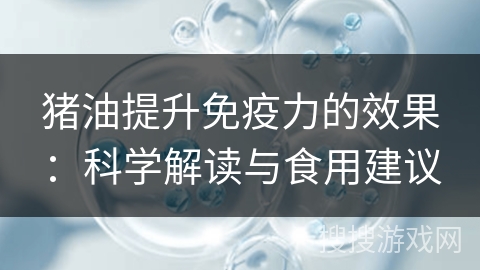 猪油提升免疫力的效果:科学解读与食用建议