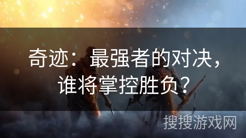 奇迹:最强者的对决,谁将掌控胜负? 奇迹:最强者的对决,谁将掌控胜负?