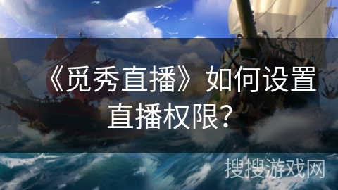 《觅秀直播》如何设置直播权限? 《觅秀直播》如何设置直播权限?