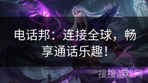 电话邦:连接全球,畅享通话乐趣! 电话邦:连接全球,畅享通话乐趣!