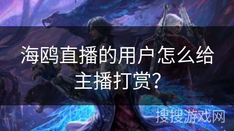 海鸥直播的用户怎么给主播打赏？