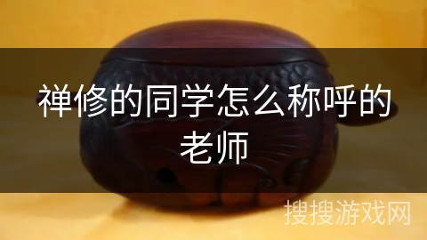 禅修的同学怎么称呼的老师 禅修的同学怎么称呼的老师