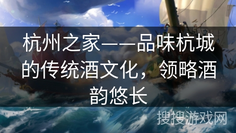 杭州之家——品味杭城的传统酒文化,领略酒韵悠长 杭州之家——品味杭城的传统酒文化,领略酒韵悠长