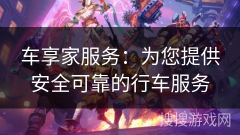 车享家服务:为您提供安全可靠的行车服务 车享家服务:为您提供安全可靠的行车服务