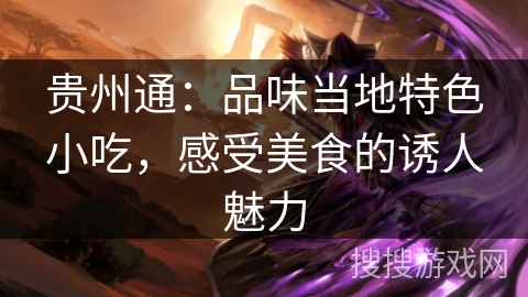 贵州通:品味当地特色小吃,感受美食的诱人魅力 贵州通:品味当地特色小吃,感受美食的诱人魅力
