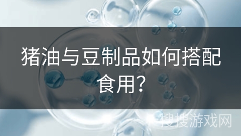 猪油与豆制品如何搭配食用?