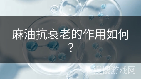 麻油抗衰老的作用如何？